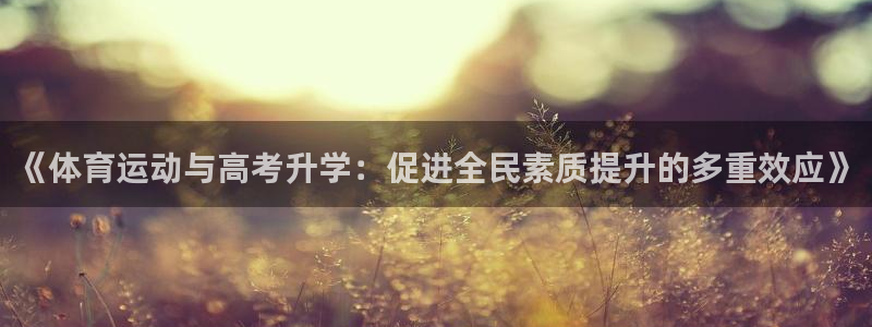 mk.tiyu：《体育运动与高考升学：促进全民素质提升的多重效应》