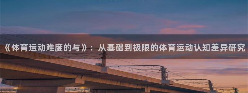 mk官网中国官方网：《体育运动难度的与》：从基础到极限的体育运动认知差异研究